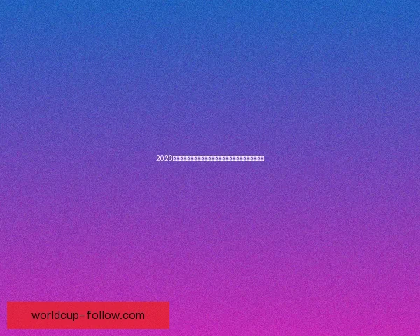 2026年世界杯参赛球队大揭秘：强队崛起与新兴力量的激烈碰撞