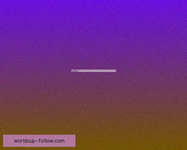 2026年世界杯参赛队伍解析各大洲实力对比与新兴强队崛起