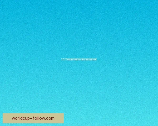 2026年世界杯举办时间确定 全球足球盛宴再度席卷赛场